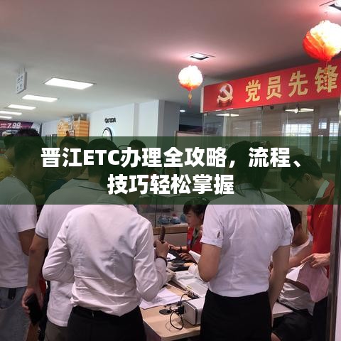 晋江ETC办理全攻略，流程、技巧轻松掌握