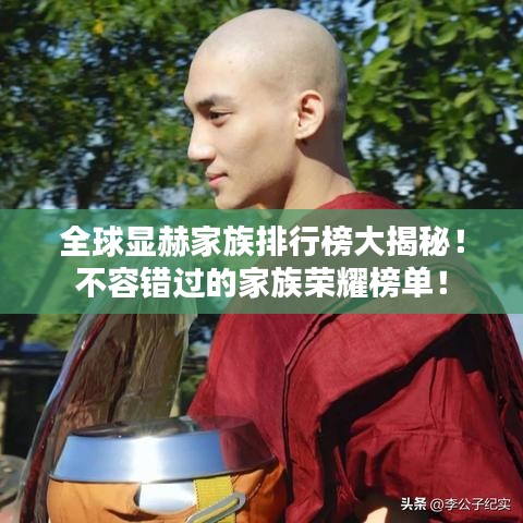 全球显赫家族排行榜大揭秘！不容错过的家族荣耀榜单！