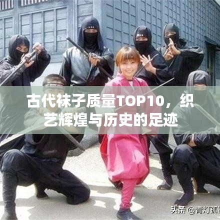 古代袜子质量TOP10，织艺辉煌与历史的足迹