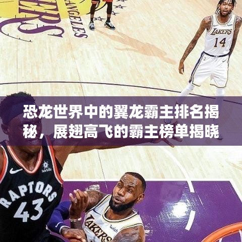 恐龙世界中的翼龙霸主排名揭秘，展翅高飞的霸主榜单揭晓
