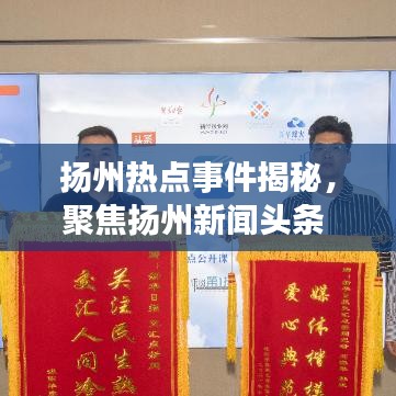 扬州热点事件揭秘，聚焦扬州新闻头条 5月11日最新动态
