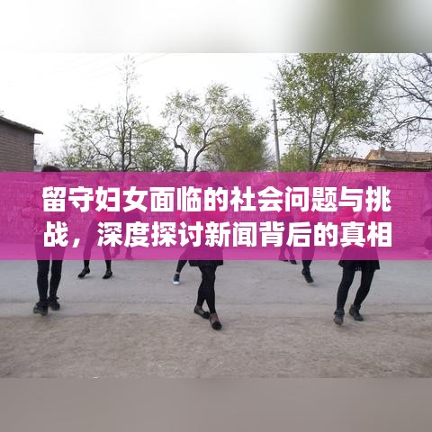 留守妇女面临的社会问题与挑战，深度探讨新闻背后的真相