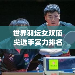 世界羽坛女双顶尖选手实力排名大揭秘！