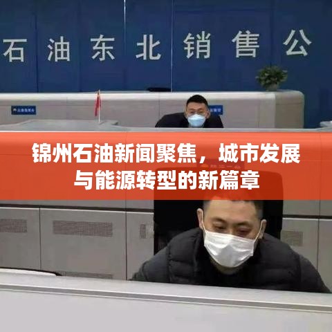 锦州石油新闻聚焦，城市发展与能源转型的新篇章