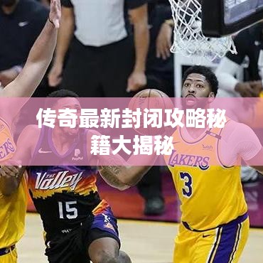传奇最新封闭攻略秘籍大揭秘