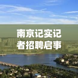 南京记实记者招聘启事，探寻新闻前沿，挖掘下一个新闻之星！