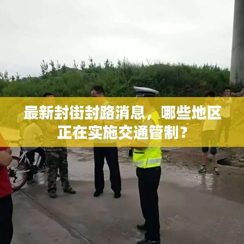 最新封街封路消息，哪些地区正在实施交通管制？