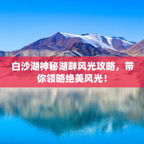 白沙湖神秘湖畔风光攻略，带你领略绝美风光！