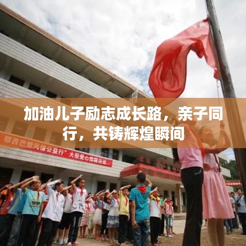 加油儿子励志成长路，亲子同行，共铸辉煌瞬间