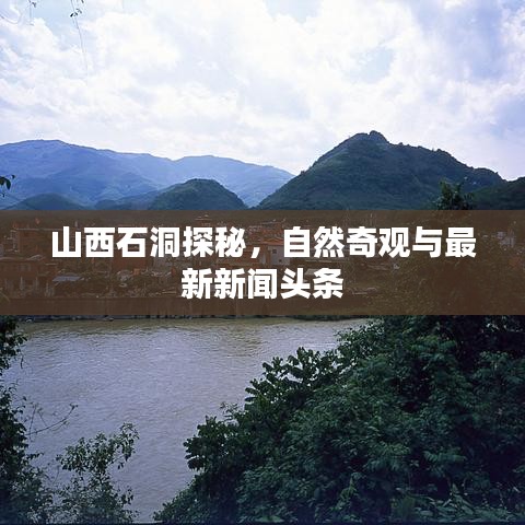 山西石洞探秘，自然奇观与最新新闻头条
