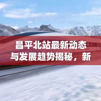 昌平北站最新动态与发展趋势揭秘，新闻头条速递