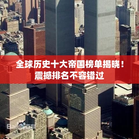 全球历史十大帝国榜单揭晓！震撼排名不容错过