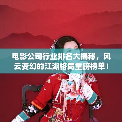 电影公司行业排名大揭秘，风云变幻的江湖格局重磅榜单！