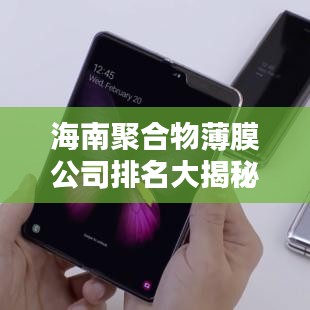 海南聚合物薄膜公司排名大揭秘，行业领军者榜单全解析