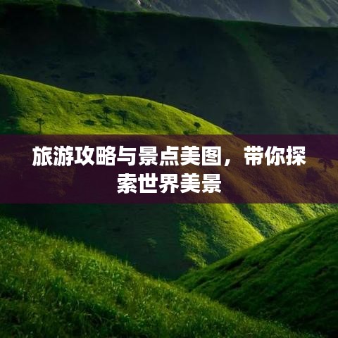 旅游攻略与景点美图，带你探索世界美景