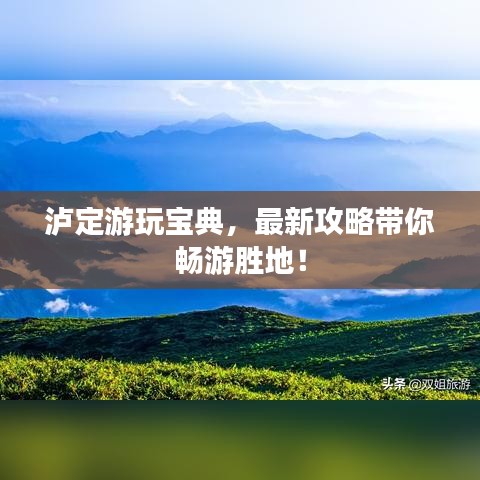 泸定游玩宝典，最新攻略带你畅游胜地！