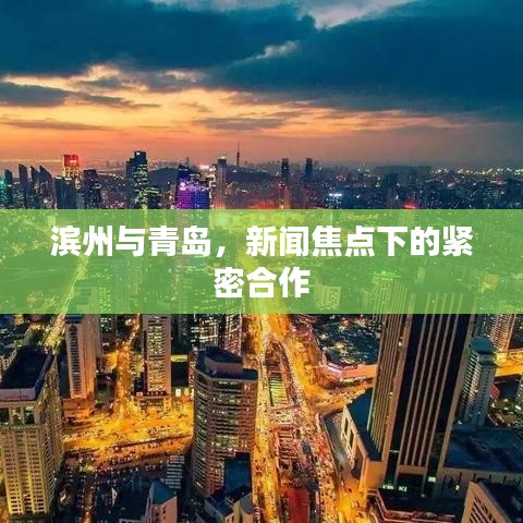 滨州与青岛，新闻焦点下的紧密合作