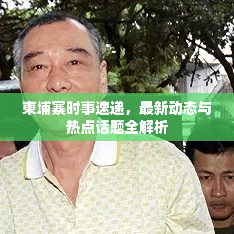 柬埔寨时事速递，最新动态与热点话题全解析