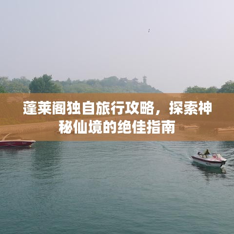 蓬莱阁独自旅行攻略，探索神秘仙境的绝佳指南